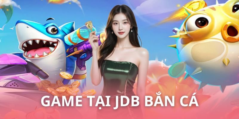 Những game được yêu thích nhất tại sảnh JDB bắn cá